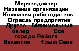 Мерчендайзер › Название организации ­ Компания-работодатель › Отрасль предприятия ­ Другое › Минимальный оклад ­ 35 000 - Все города Работа » Вакансии   . Крым,Саки